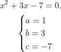 \begin{aligned} x^{2}+3x-7=0.\\ \begin{cases}a=1\\ b=3\\ c=-7\end{cases}\\ \end{aligned}